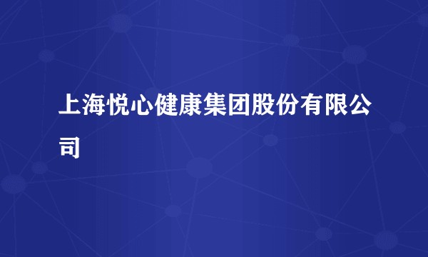 上海悦心健康集团股份有限公司