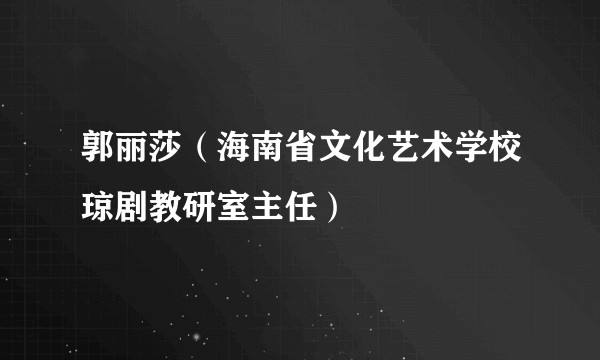 郭丽莎（海南省文化艺术学校琼剧教研室主任）