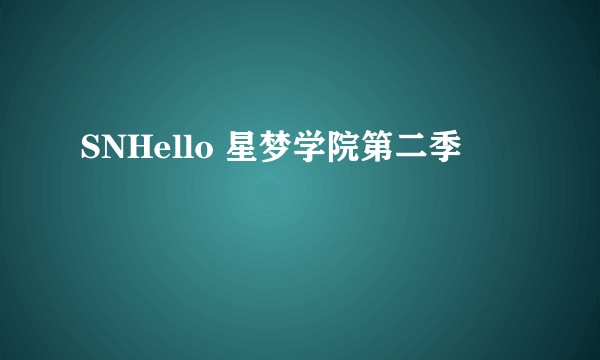 SNHello 星梦学院第二季