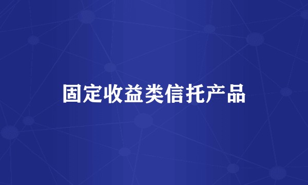 固定收益类信托产品
