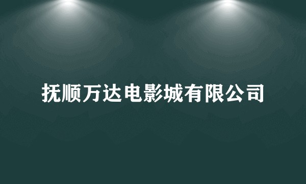 抚顺万达电影城有限公司