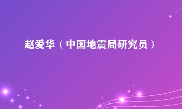 赵爱华（中国地震局研究员）