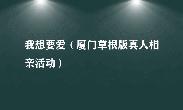 我想要爱（厦门草根版真人相亲活动）