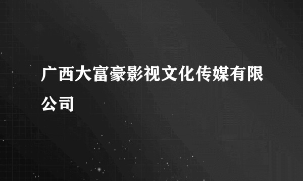 广西大富豪影视文化传媒有限公司