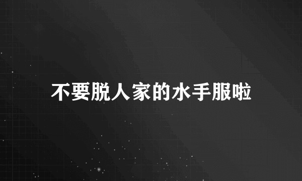 不要脱人家的水手服啦