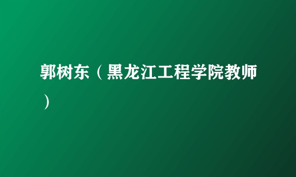 郭树东（黑龙江工程学院教师）