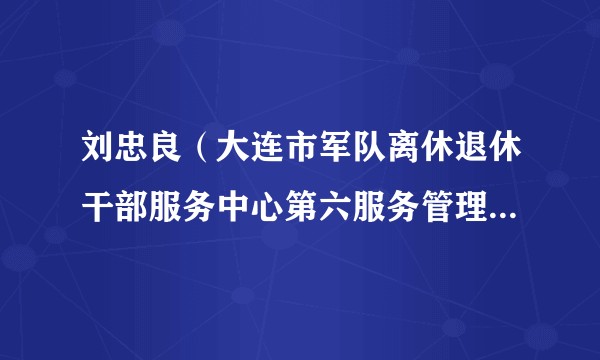 刘忠良（大连市军队离休退休干部服务中心第六服务管理中心原主任）