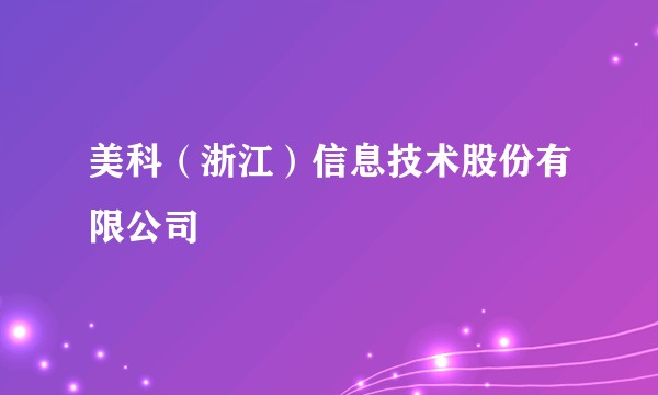 美科（浙江）信息技术股份有限公司