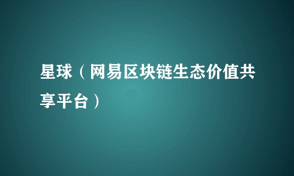 星球(网易区块链生态价值共享平台)