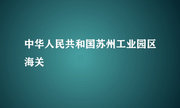 中华人民共和国苏州工业园区海关