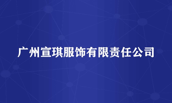 广州宣琪服饰有限责任公司