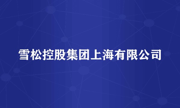 雪松控股集团上海有限公司