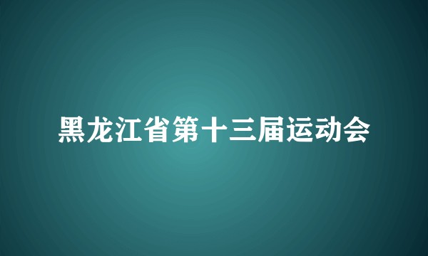 黑龙江省第十三届运动会