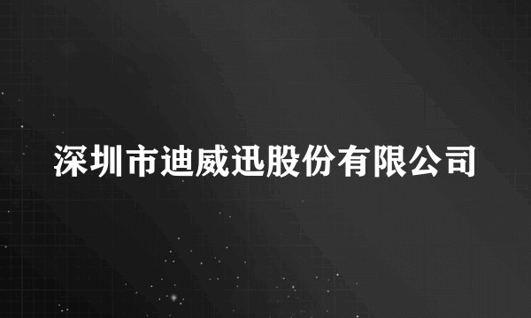 深圳市迪威迅股份有限公司
