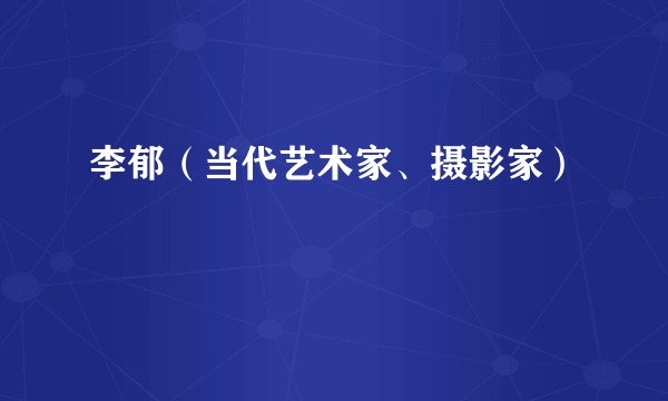 李郁（当代艺术家、摄影家）