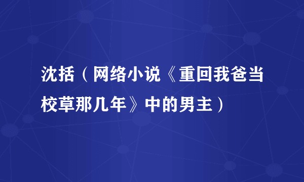 沈括（网络小说《重回我爸当校草那几年》中的男主）