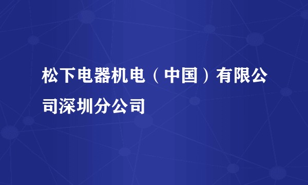 松下电器机电（中国）有限公司深圳分公司