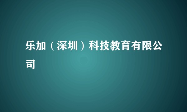 乐加（深圳）科技教育有限公司