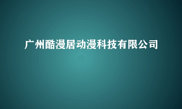 广州酷漫居动漫科技有限公司