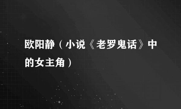 欧阳静（小说《老罗鬼话》中的女主角）