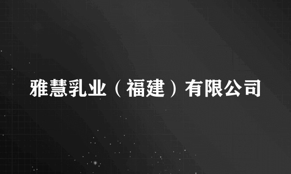 雅慧乳业（福建）有限公司