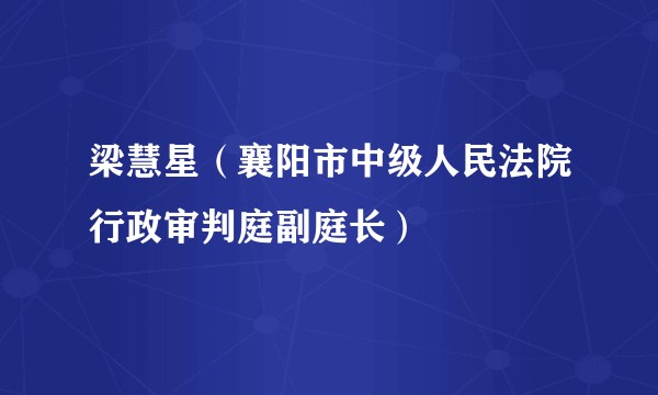 梁慧星（襄阳市中级人民法院行政审判庭副庭长）