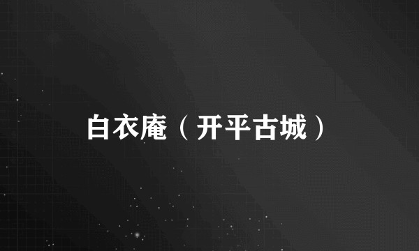白衣庵（开平古城）