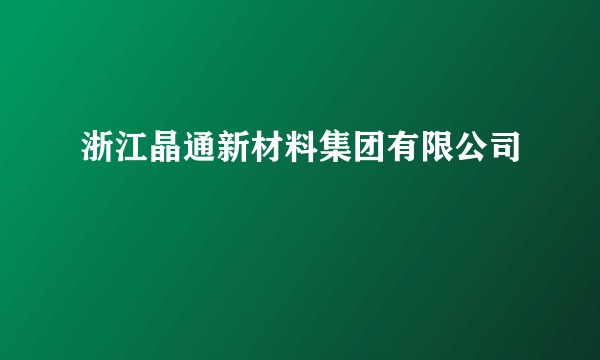 浙江晶通新材料集团有限公司