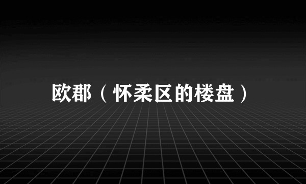 欧郡（怀柔区的楼盘）