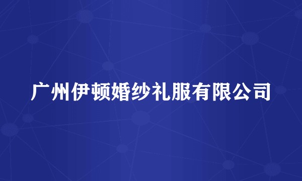 广州伊顿婚纱礼服有限公司