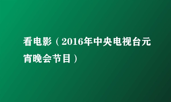 看电影（2016年中央电视台元宵晚会节目）
