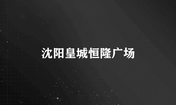 沈阳皇城恒隆广场