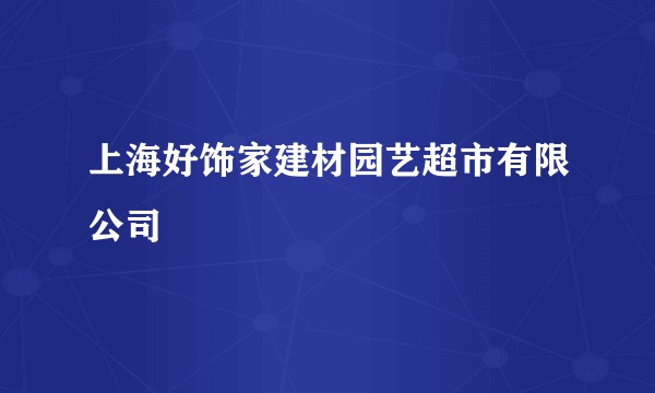 上海好饰家建材园艺超市有限公司
