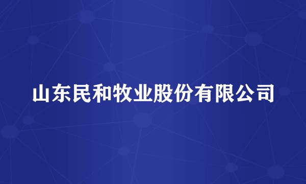 山东民和牧业股份有限公司