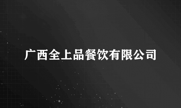 广西全上品餐饮有限公司