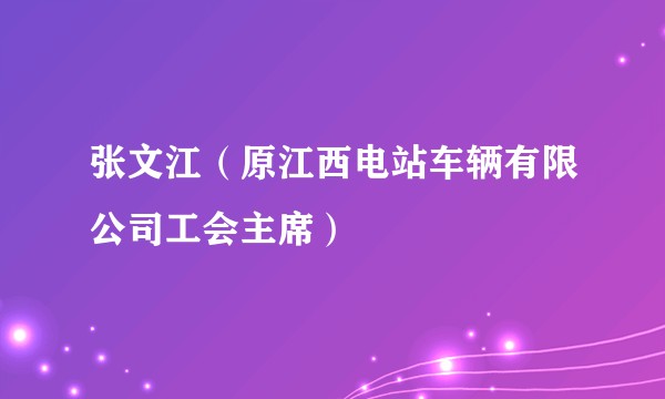 张文江（原江西电站车辆有限公司工会主席）