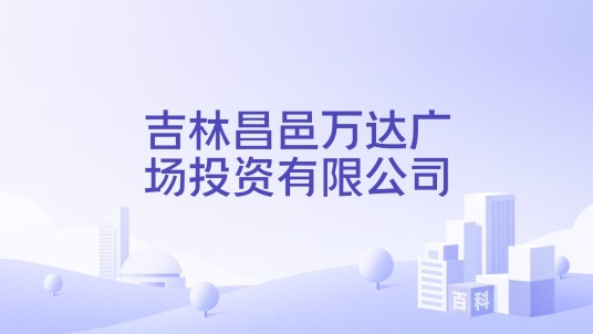 吉林昌邑万达广场投资有限公司