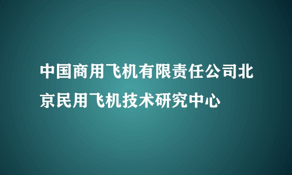 中国商用飞机有限责任公司北京民用飞机技术研究中心