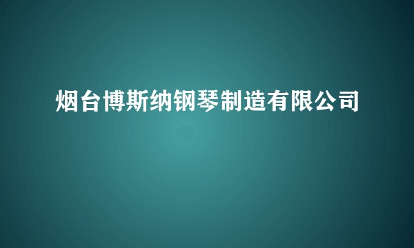 烟台博斯纳钢琴制造有限公司