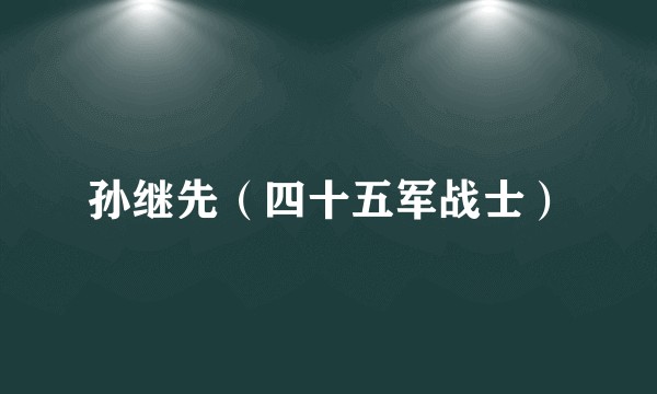 孙继先（四十五军战士）