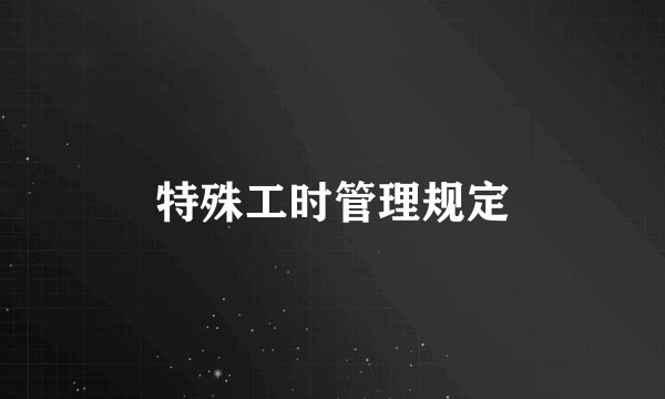 特殊工时管理规定