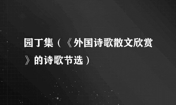 园丁集（《外国诗歌散文欣赏》的诗歌节选）