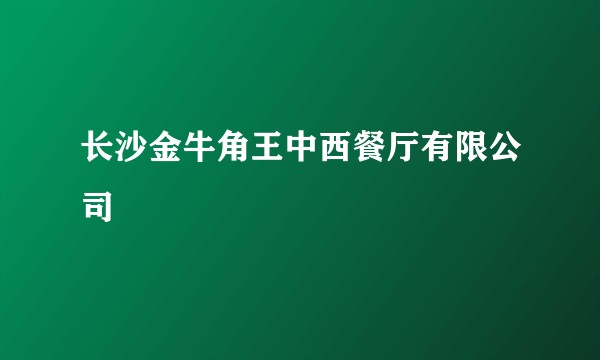 长沙金牛角王中西餐厅有限公司