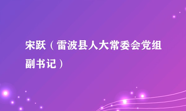 宋跃（雷波县人大常委会党组副书记）