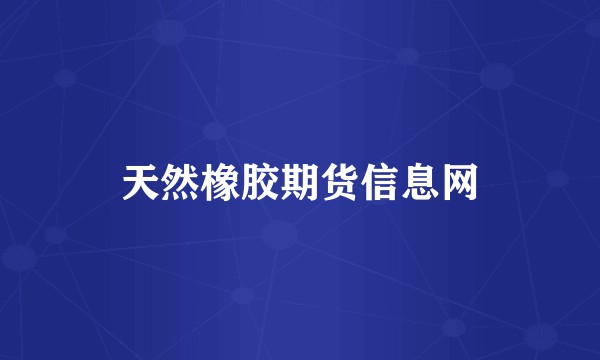 天然橡胶期货信息网