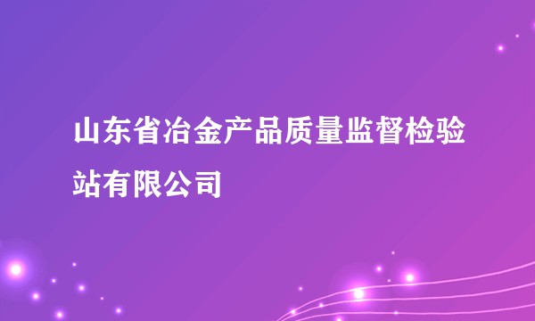 山东省冶金产品质量监督检验站有限公司