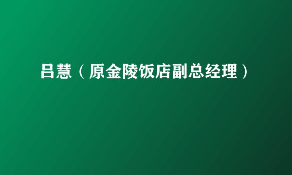 吕慧（原金陵饭店副总经理）