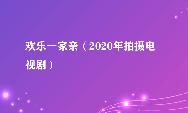 欢乐一家亲（2020年拍摄电视剧）