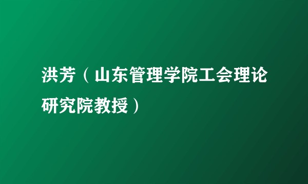 洪芳（山东管理学院工会理论研究院教授）