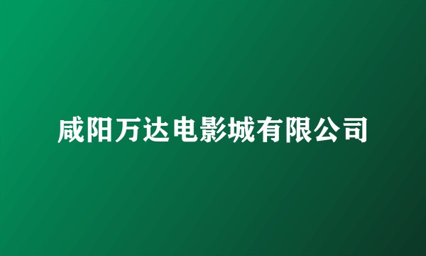 咸阳万达电影城有限公司